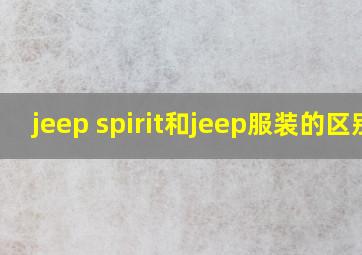 jeep spirit和jeep服装的区别